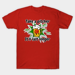 Take a pitcher It'll last longer t shirt T-Shirt